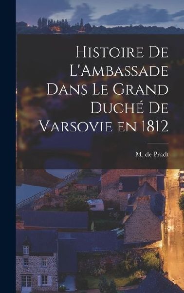 Histoire de LAmbassade Dans le Grand Duché de Varsovie en 1812