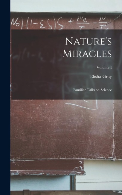 Natures Miracles: Familiar Talks on Science; Volume I