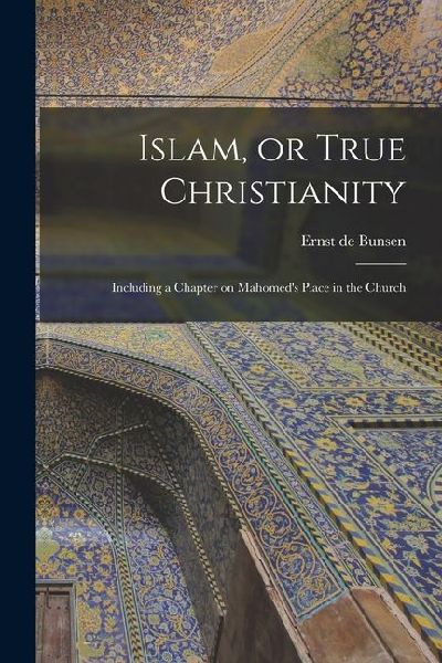 Islam, or True Christianity: Including a Chapter on Mahomed's Place in the Church