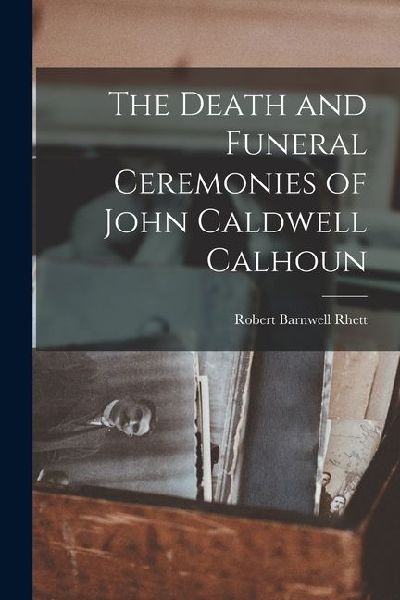 The Death and Funeral Ceremonies of John Caldwell Calhoun