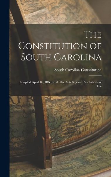 The Constitution of South Carolina: Adopted April 16, 1868, and The Acts & Joint Resolutions of The