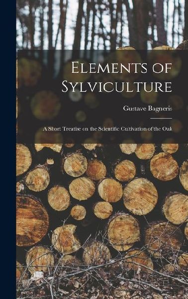 Elements of Sylviculture: A Short Treatise on the Scientific Cultivation of the Oak