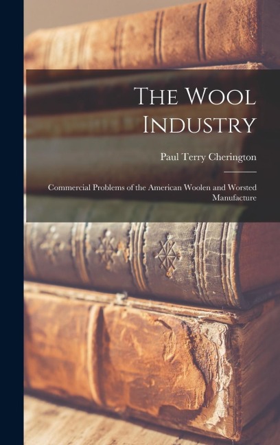 The Wool Industry: Commercial Problems of the American Woolen and Worsted Manufacture