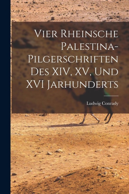 Vier Rheinsche Palestina-Pilgerschriften des XIV, XV, und XVI Jarhunderts