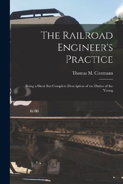 The Railroad Engineer's Practice: Being a Short But Complete Description of the Duties of the Young