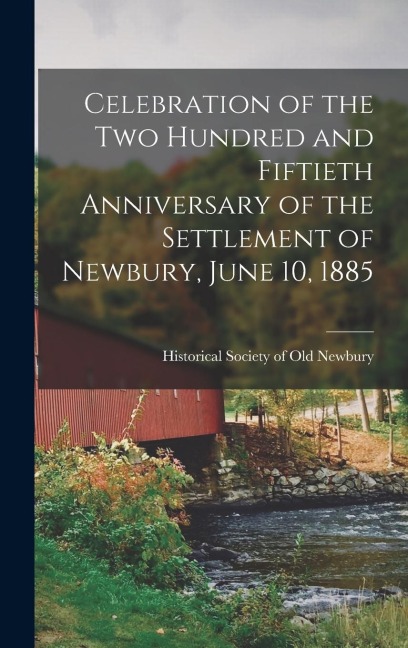 Celebration of the Two Hundred and Fiftieth Anniversary of the Settlement of Newbury, June 10, 1885