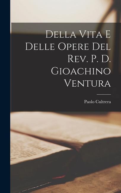 Della Vita e Delle Opere del Rev. P. D. Gioachino Ventura