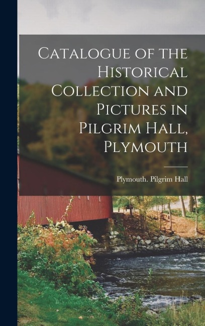 Catalogue of the Historical Collection and Pictures in Pilgrim Hall, Plymouth