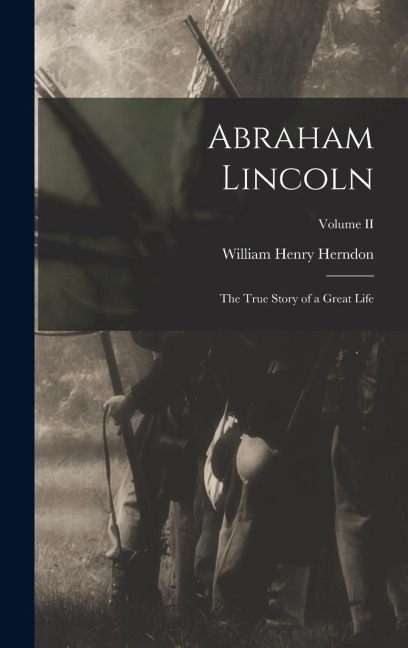 Abraham Lincoln: The True Story of a Great Life; Volume II