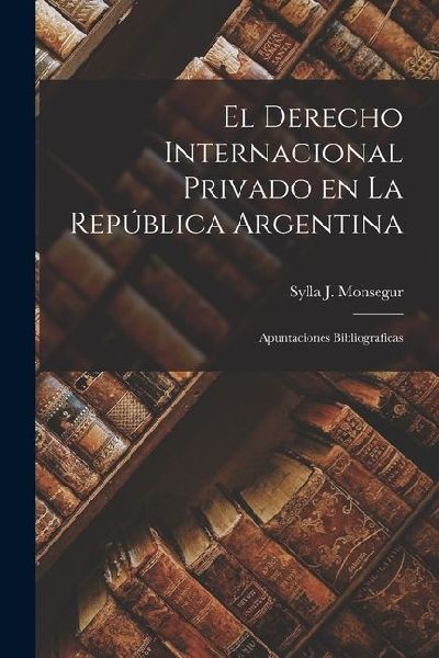 El Derecho Internacional Privado en la República Argentina: Apuntaciones Bibliograficas