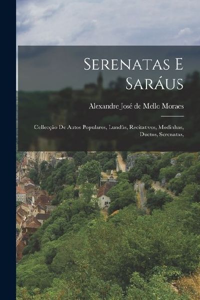 Serenatas e Saráus: Collecção de Autos Populares, Lundús, Recitativos, Modinhas, Duetos, Serenatas,