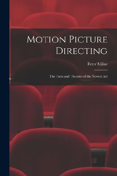 Motion Picture Directing: The Facts and Theories of the Newest Art