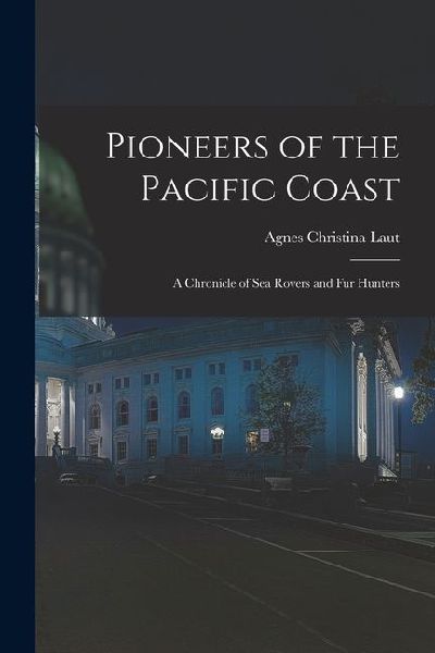 Pioneers of the Pacific Coast: A Chronicle of Sea Rovers and Fur Hunters