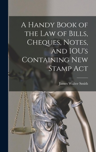 A Handy Book of the Law of Bills, Cheques, Notes, and IOUs Containing New Stamp Act
