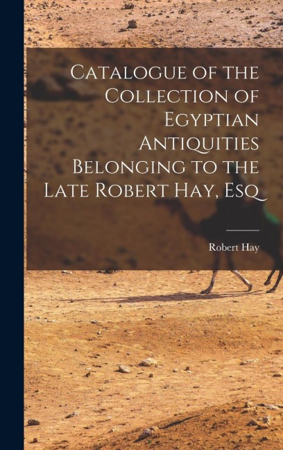 Catalogue of the Collection of Egyptian Antiquities Belonging to the Late Robert Hay, Esq