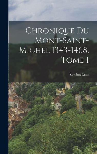 Chronique du Mont-Saint-Michel 1343-1468, Tome I
