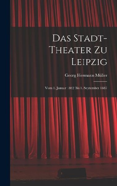 Das Stadt-theater zu Leipzig: Vom 1. Januar 1862 bis 1. September 1887