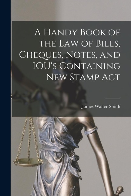 A Handy Book of the Law of Bills, Cheques, Notes, and IOUs Containing New Stamp Act