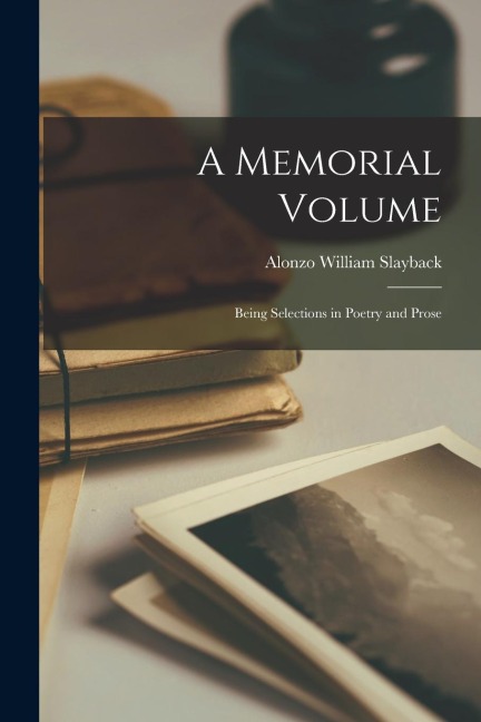 A Memorial Volume: Being Selections in Poetry and Prose