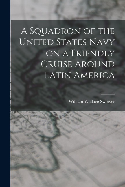 A Squadron of the United States Navy on a Friendly Cruise Around Latin America