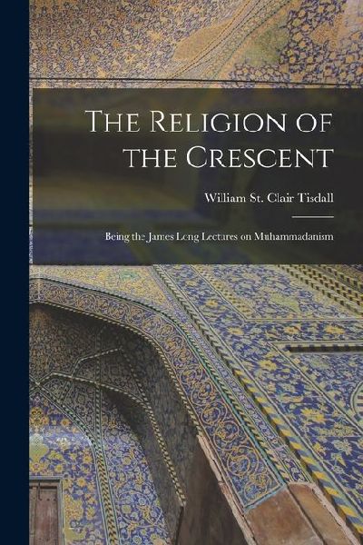 The Religion of the Crescent: Being the James Long Lectures on Muhammadanism