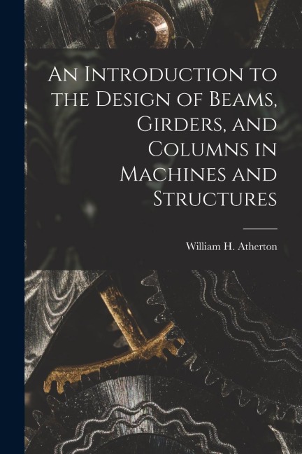 An Introduction to the Design of Beams, Girders, and Columns in Machines and Structures
