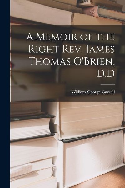 A Memoir of the Right Rev. James Thomas O'Brien, D.D