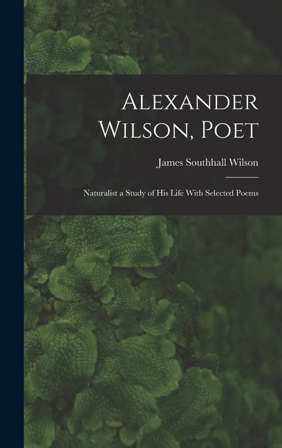 Alexander Wilson, Poet: Naturalist a Study of his Life With Selected Poems