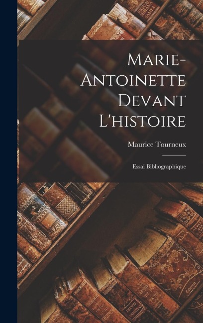 Marie-Antoinette Devant Lhistoire: Essai Bibliographique
