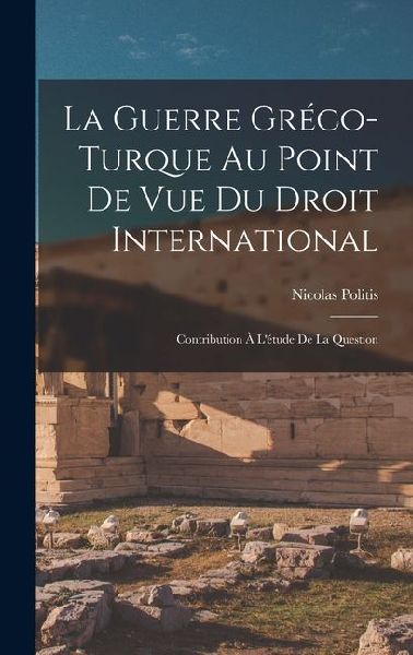 La Guerre Gréco-turque au Point de vue du Droit International: Contribution à Létude de la Question