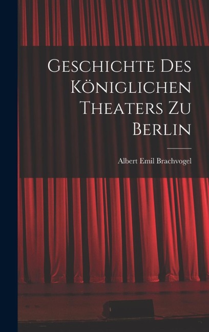 Geschichte des Königlichen Theaters zu Berlin
