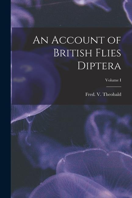 An Account of British Flies Diptera; Volume I