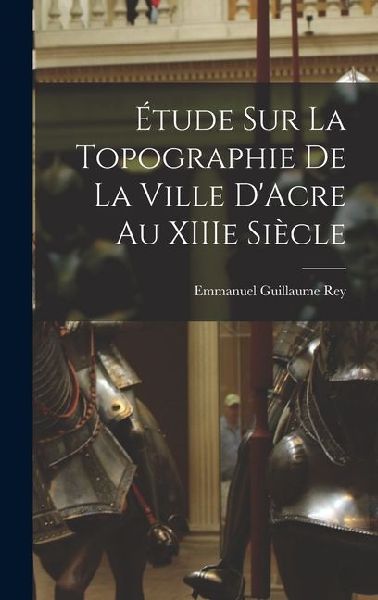 Étude sur la Topographie de la Ville D'Acre au XIIIe Siècle