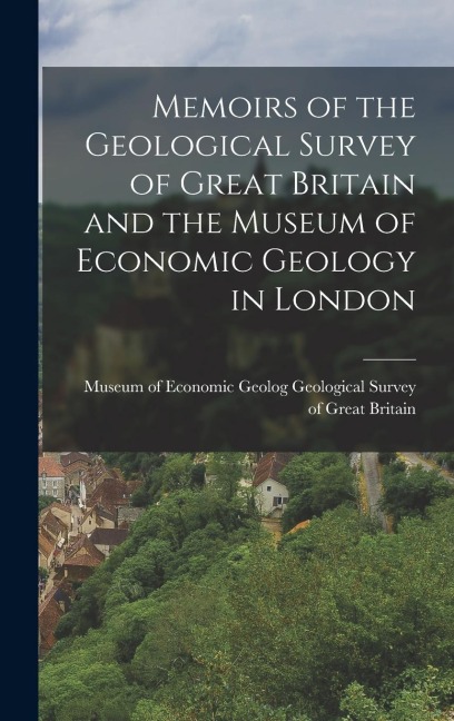 Memoirs of the Geological Survey of Great Britain and the Museum of Economic Geology in London