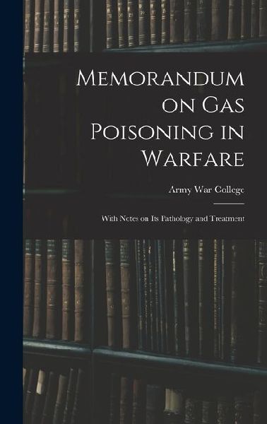 Memorandum on Gas Poisoning in Warfare: With Notes on its Pathology and Treatment