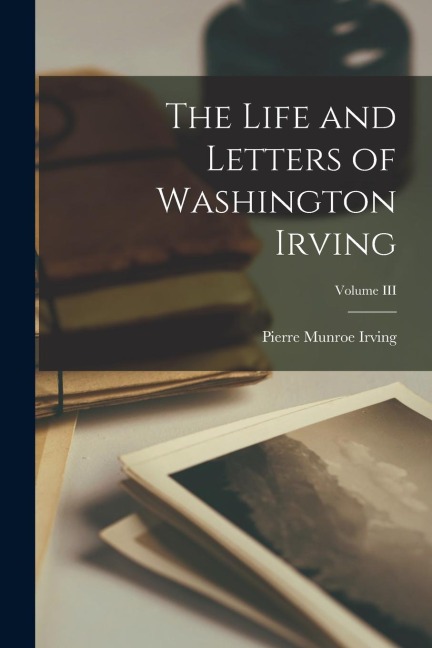 The Life and Letters of Washington Irving; Volume III