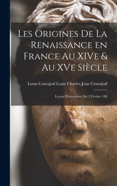 Les Origines de la Renaissance en France au XIVe & au XVe Siècle: Leçon Douverture du 2 Février 188