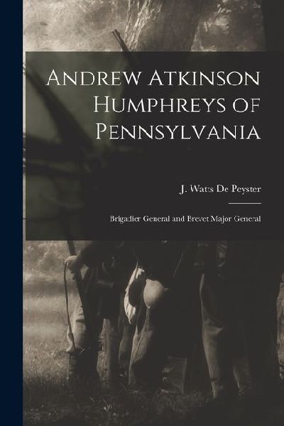 Andrew Atkinson Humphreys of Pennsylvania: Brigadier General and Brevet Major General