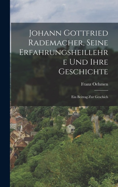 Johann Gottfried Rademacher, Seine Erfahrungsheillehre und Ihre Geschichte: Ein Beitrag zur Geschich