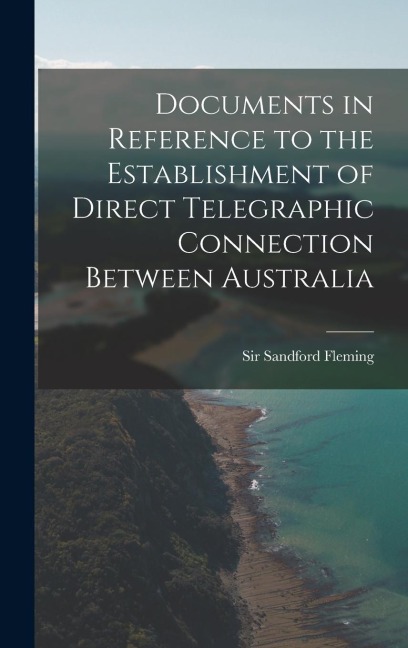 Documents in Reference to the Establishment of Direct Telegraphic Connection Between Australia