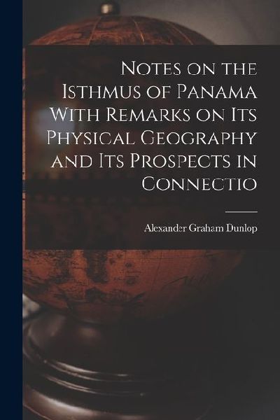 Notes on the Isthmus of Panama With Remarks on its Physical Geography and its Prospects in Connectio