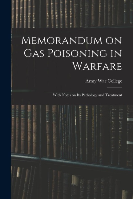 Memorandum on Gas Poisoning in Warfare: With Notes on its Pathology and Treatment