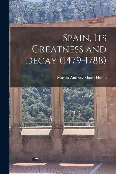 Spain, Its Greatness and Decay (1479-1788)