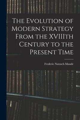 The Evolution of Modern Strategy From the XVIIIth Century to the Present Time