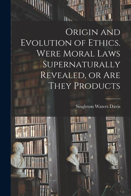 Origin and Evolution of Ethics. Were Moral Laws Supernaturally Revealed, or are They Products