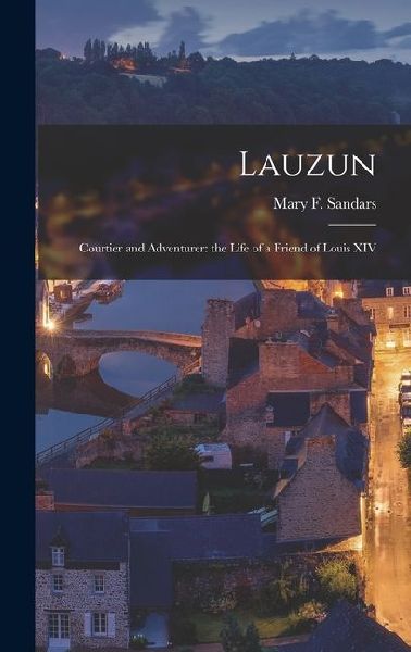 Lauzun: Courtier and Adventurer: the Life of a Friend of Louis XIV