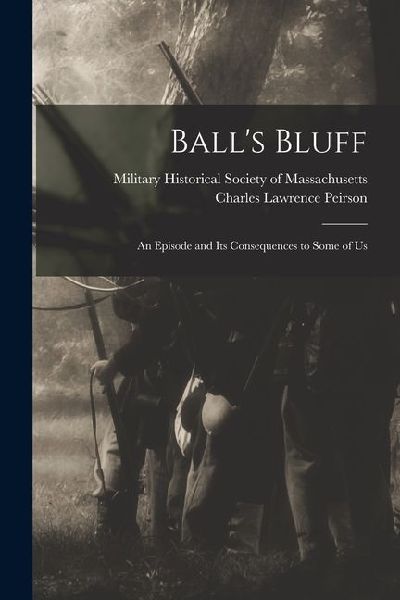 Balls Bluff; an Episode and Its Consequences to Some of Us