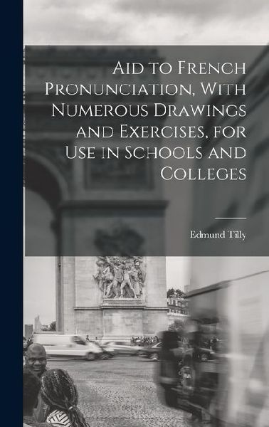 Aid to French Pronunciation, With Numerous Drawings and Exercises, for Use in Schools and Colleges