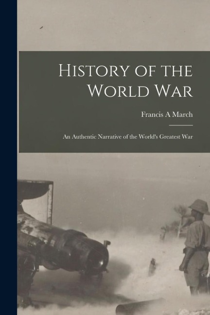 History of the World War; an Authentic Narrative of the Worlds Greatest War