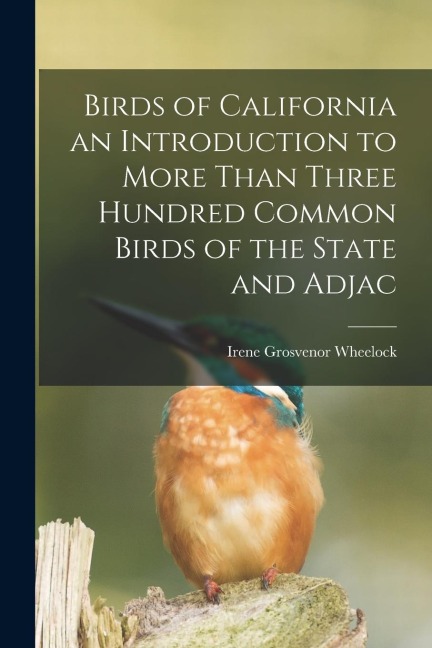 Birds of California an Introduction to More Than Three Hundred Common Birds of the State and Adjac